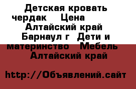 Детская кровать чердак. › Цена ­ 7 000 - Алтайский край, Барнаул г. Дети и материнство » Мебель   . Алтайский край